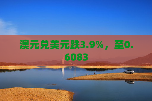 澳元兑美元跌3.9%，至0.6083