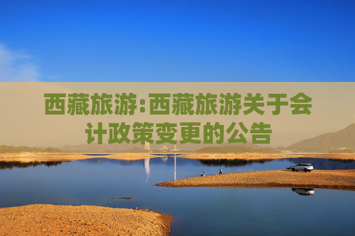西藏旅游:西藏旅游关于会计政策变更的公告