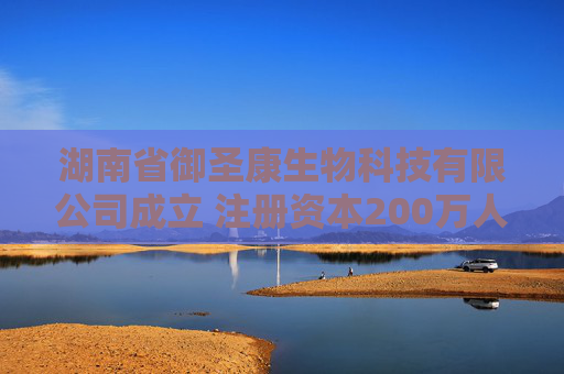 湖南省御圣康生物科技有限公司成立 注册资本200万人民币