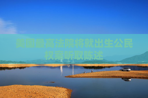美国最高法院将就出生公民权案听取陈述  第1张