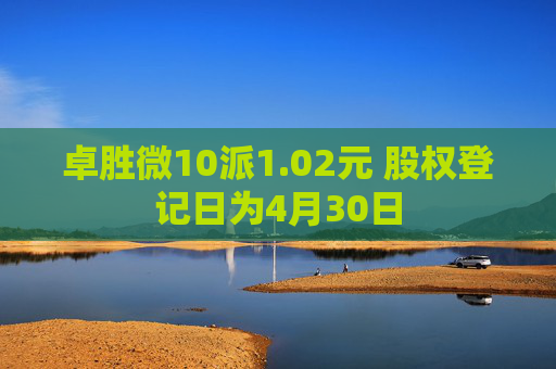 卓胜微10派1.02元 股权登记日为4月30日  第1张
