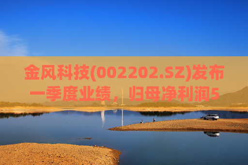 金风科技(002202.SZ)发布一季度业绩，归母净利润5.68亿元，增长70.84%  第1张