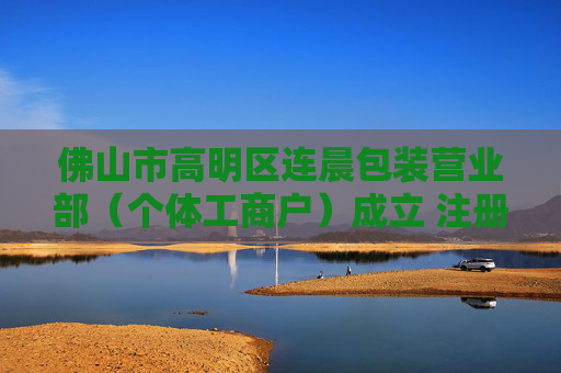 佛山市高明区连晨包装营业部（个体工商户）成立 注册资本100万人民币