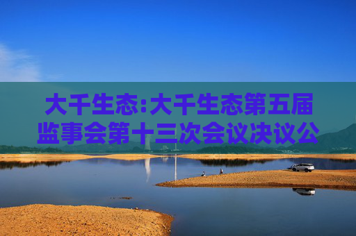 大千生态:大千生态第五届监事会第十三次会议决议公告