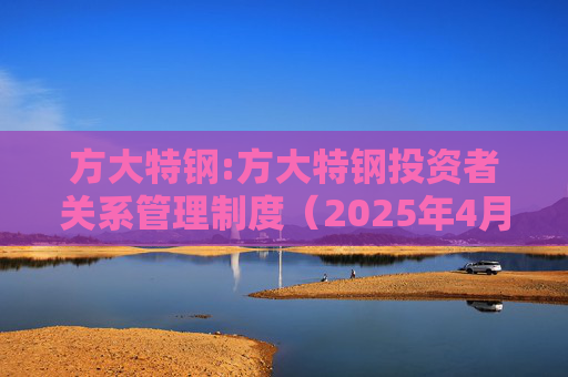 方大特钢:方大特钢投资者关系管理制度（2025年4月）