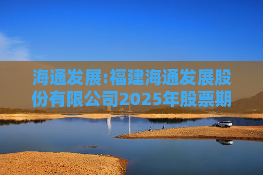 海通发展:福建海通发展股份有限公司2025年股票期权与限制性股票激励计划首次授予部分激励对象名单