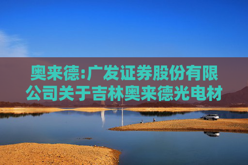 奥来德:广发证券股份有限公司关于吉林奥来德光电材料股份有限公司2024年度持续督导跟踪报告