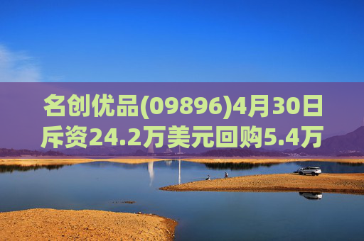 名创优品(09896)4月30日斥资24.2万美元回购5.4万股
