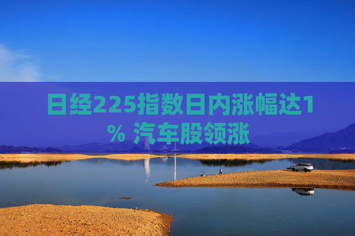 日经225指数日内涨幅达1% 汽车股领涨