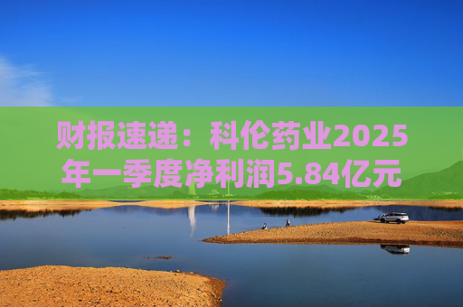 财报速递：科伦药业2025年一季度净利润5.84亿元