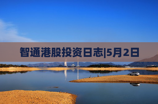 智通港股投资日志|5月2日