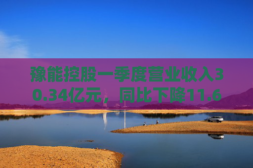 豫能控股一季度营业收入30.34亿元，同比下降11.64%
