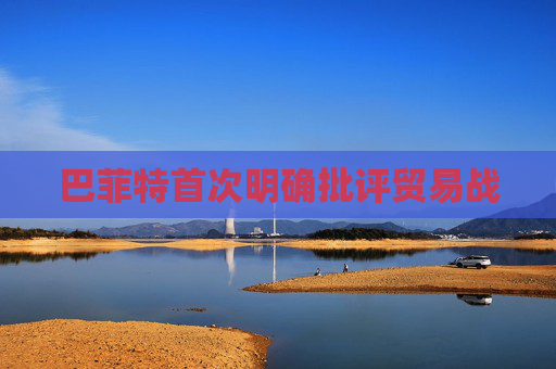 巴菲特首次明确批评贸易战