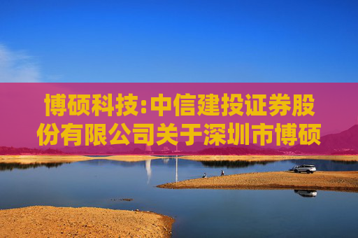 博硕科技:中信建投证券股份有限公司关于深圳市博硕科技股份有限公司首次公开发行股票并在创业板上市之保荐总结报告书