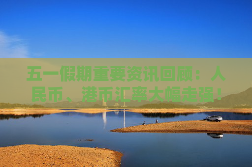 五一假期重要资讯回顾：人民币、港币汇率大幅走强！巴菲特年度股东大会召开！蓝佛安解读2024财政新政