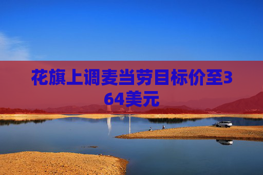 花旗上调麦当劳目标价至364美元