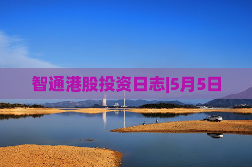 智通港股投资日志|5月5日