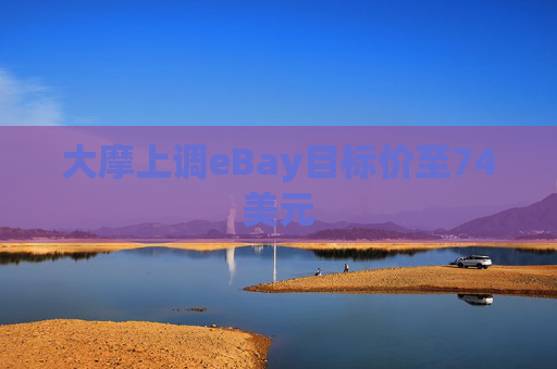 大摩上调eBay目标价至74美元