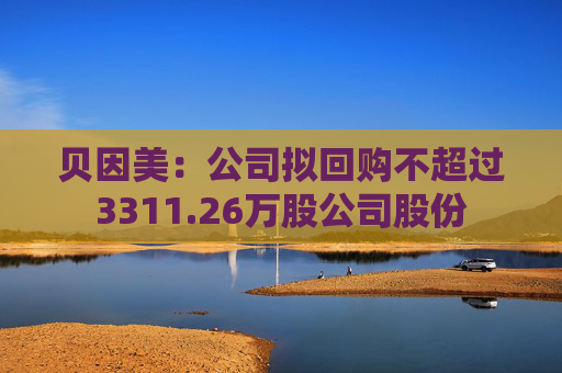 贝因美：公司拟回购不超过3311.26万股公司股份