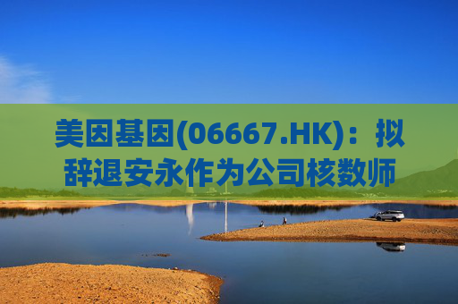 美因基因(06667.HK)：拟辞退安永作为公司核数师