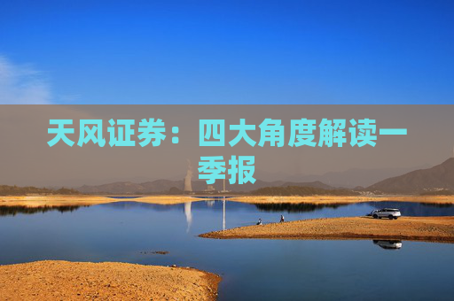 天风证券：四大角度解读一季报