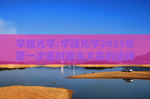 宇瞳光学:宇瞳光学2025年第一次临时股东大会的法律意见
