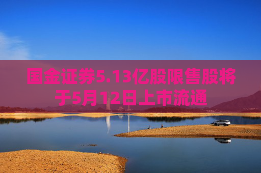 国金证券5.13亿股限售股将于5月12日上市流通
