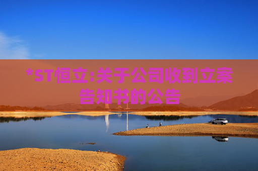*ST恒立:关于公司收到立案告知书的公告
