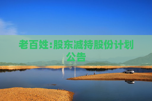 老百姓:股东减持股份计划公告