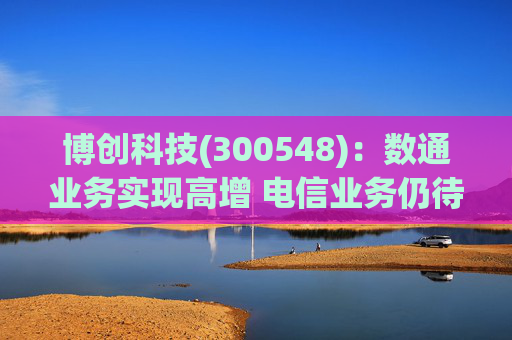 博创科技(300548)：数通业务实现高增 电信业务仍待回暖