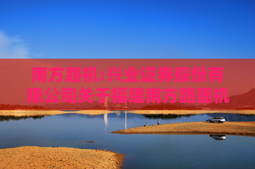 南方路机:兴业证券股份有限公司关于福建南方路面机械股份有限公司首次公开发行股票并上市之保荐总结报告书  第1张