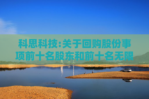 科思科技:关于回购股份事项前十名股东和前十名无限售条件股东持股情况的公告
