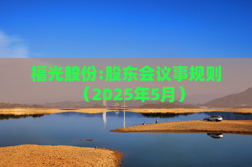福光股份:股东会议事规则（2025年5月）  第1张