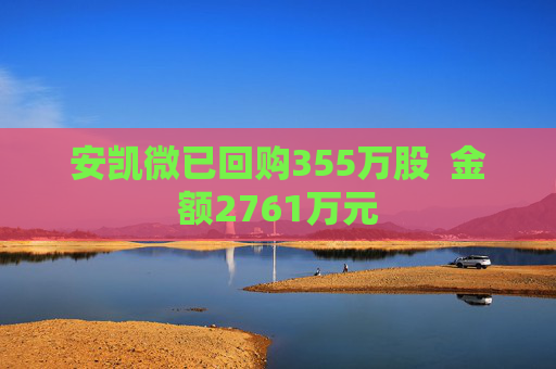 安凯微已回购355万股  金额2761万元