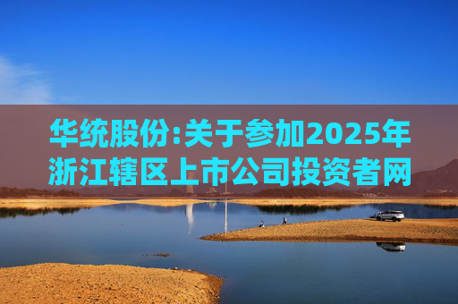 华统股份:关于参加2025年浙江辖区上市公司投资者网上集体接待日暨2024年度业绩说明会的公告