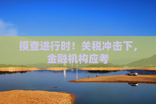 摸查进行时！关税冲击下，金融机构应考  第1张