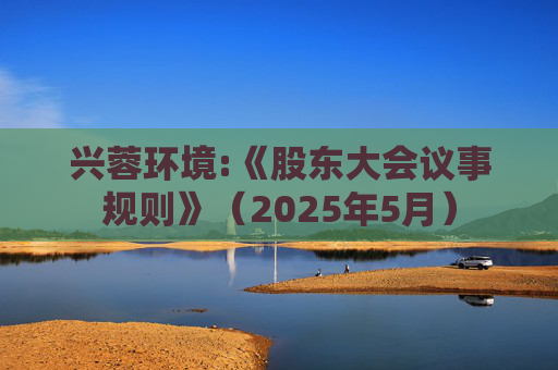 兴蓉环境:《股东大会议事规则》（2025年5月）