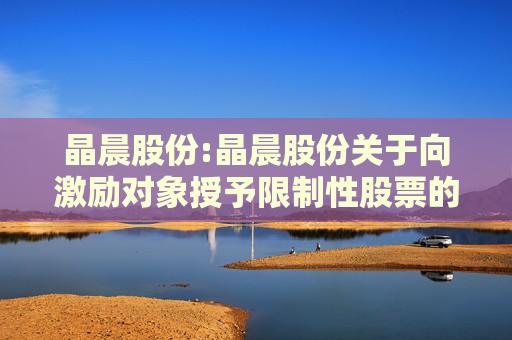 晶晨股份:晶晨股份关于向激励对象授予限制性股票的公告  第1张