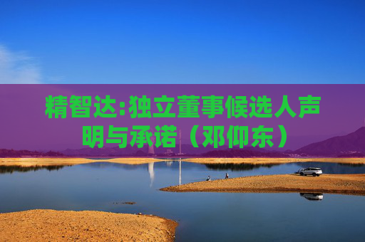 精智达:独立董事候选人声明与承诺（邓仰东）