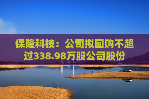 保隆科技：公司拟回购不超过338.98万股公司股份