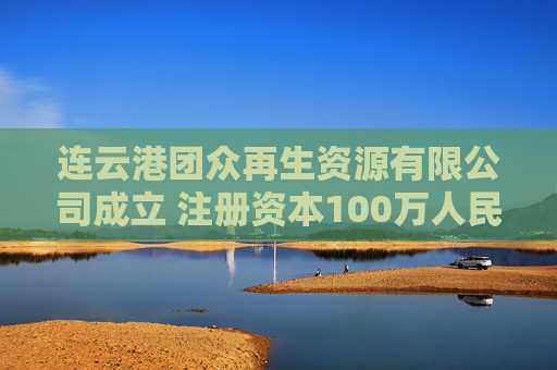 连云港团众再生资源有限公司成立 注册资本100万人民币