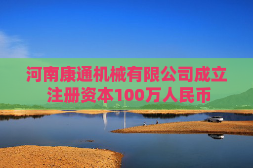 河南康通机械有限公司成立 注册资本100万人民币