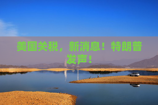 美国关税，新消息！特朗普发声！