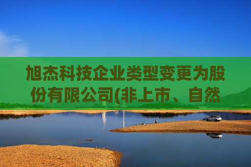 旭杰科技企业类型变更为股份有限公司(非上市、自然人投资或控股)