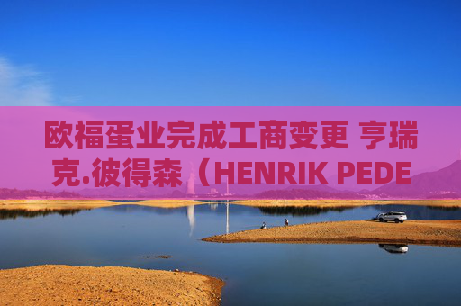 欧福蛋业完成工商变更 亨瑞克.彼得森（HENRIK PEDERSEN）任负责人