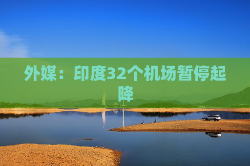 外媒：印度32个机场暂停起降