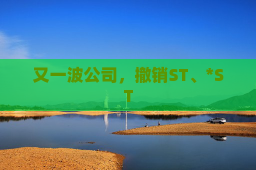 又一波公司，撤销ST、*ST