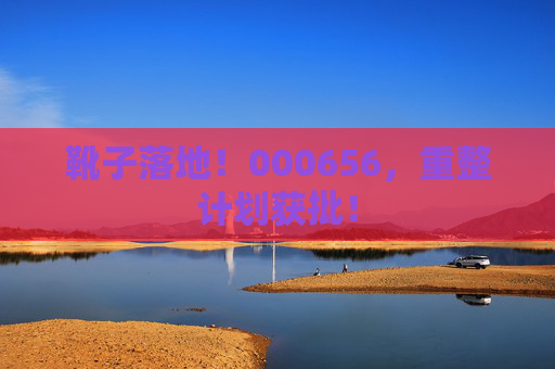 靴子落地！000656，重整计划获批！