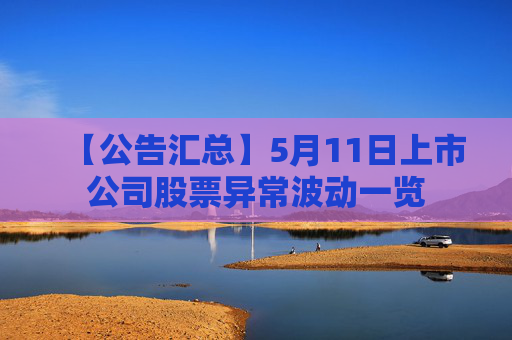 【公告汇总】5月11日上市公司股票异常波动一览  第1张