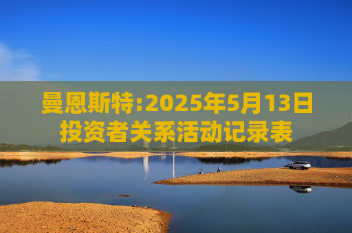 曼恩斯特:2025年5月13日投资者关系活动记录表